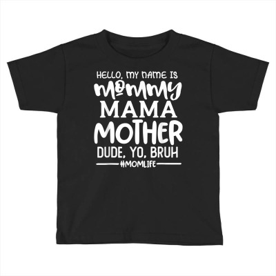 Hello My Name Is Mommy Mama Mother Dude Yo Bruh Funny Saying T Shirt Toddler T-shirt Designed By 2yzqba67
