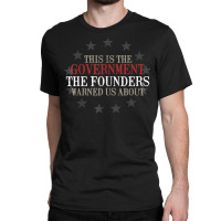 This Is The Government Our Founders Warned Us About T Shirt Classic T-shirt | Artistshot