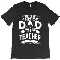 The Best Kind Of Dad Raises A Teacher T-shirt | Artistshot