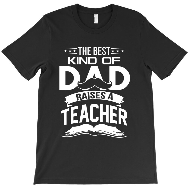 The Best Kind Of Dad Raises A Teacher T-shirt | Artistshot