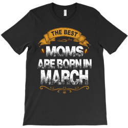 The Best Moms Are Born In March T-Shirt | Artistshot