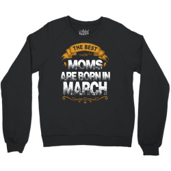 The Best Moms Are Born In March Crewneck Sweatshirt | Artistshot