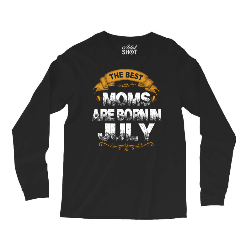 The Best Moms Are Born In July Long Sleeve Shirts | Artistshot