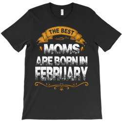 The Best Moms Are Born In February T-Shirt | Artistshot