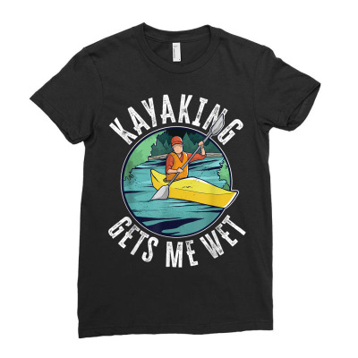 Custom Kayaking Gets Me Wet Ladies Fitted T-shirt By Koopshawneen ...
