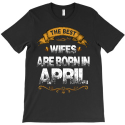 The Best Wifes Are Born In April T-Shirt | Artistshot