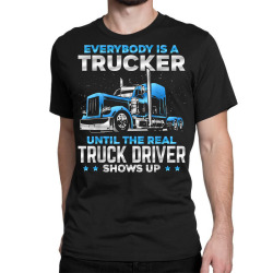 big rig trucker funny until the real truck driver shows up t shirt Classic T-shirt | Artistshot