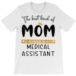 the best kind of mom raises a medical assistant mothers day t shirt T-Shirt | Artistshot