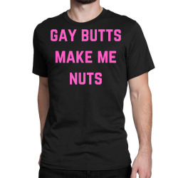 gay butts make me nuts t shirt Classic T-shirt | Artistshot