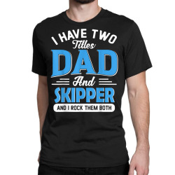 mens i have two titles dad and skipper funny grandpa fathers day t shi Classic T-shirt | Artistshot