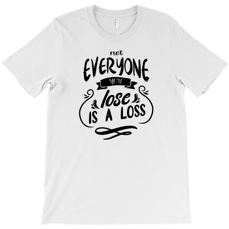 Not Everyone You Lose Is A Loss T-shirt | Artistshot