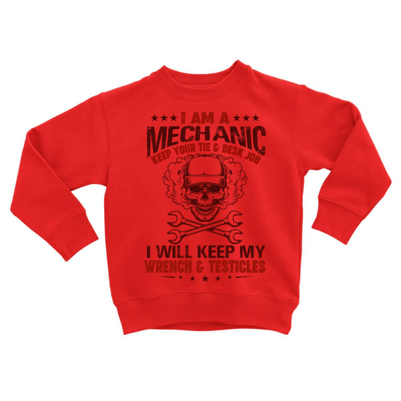 I Am A Mechanic Keep Your Tie & Desk Job I Will Keep My Wrench & Testi Toddler Sweatshirt by hoainv | Artistshot