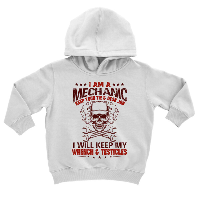 I Am A Mechanic Keep Your Tie & Desk Job I Will Keep My Wrench & Testi Toddler Hoodie by hoainv | Artistshot