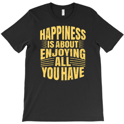 Happiness Is About Enjoying All You Have T-shirt Designed By Siptami Isnaini Darma