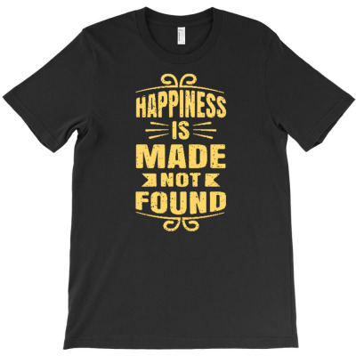 Happiness Is Made Not Found T-shirt Designed By Siptami Isnaini Darma
