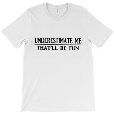 Underestimate Me That'll Be Fun T-shirt Designed By Kakashop