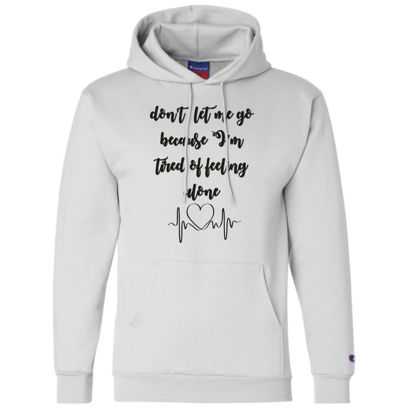 Dont Let Me Go Because I'm Tired Of Feeling Alone Champion Hoodie | Artistshot