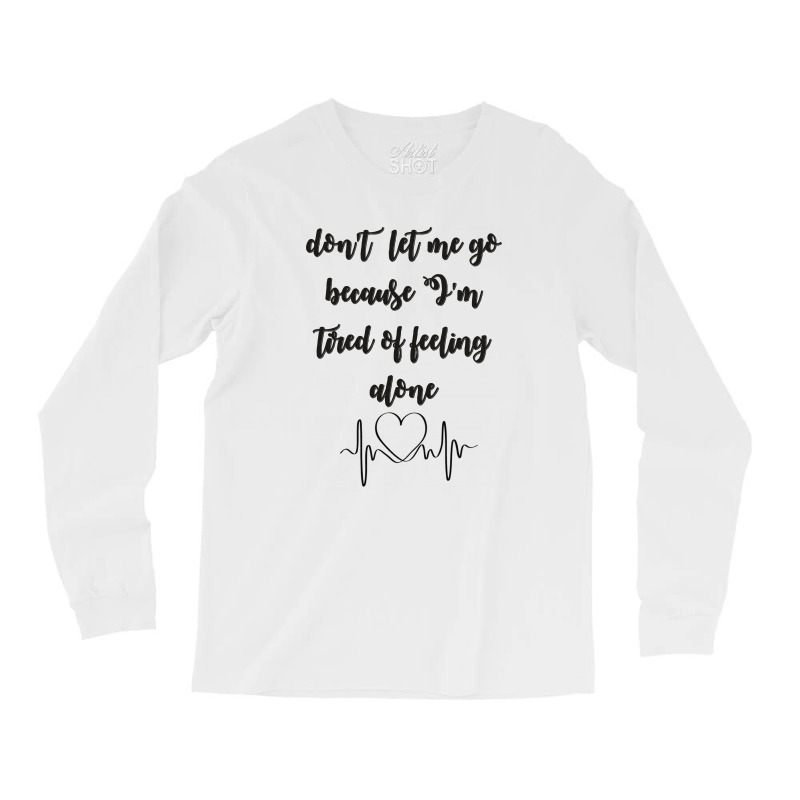 Dont Let Me Go Because I'm Tired Of Feeling Alone Long Sleeve Shirts | Artistshot