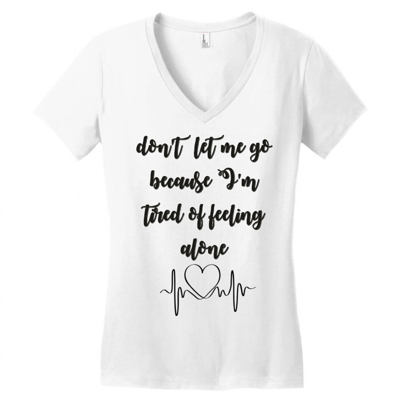 Dont Let Me Go Because I'm Tired Of Feeling Alone Women's V-neck T-shirt | Artistshot