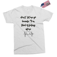 Dont Let Me Go Because I'm Tired Of Feeling Alone Exclusive T-shirt | Artistshot