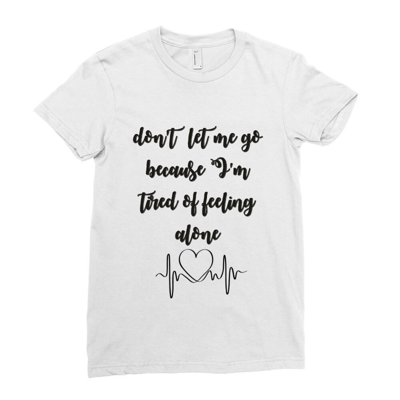 Dont Let Me Go Because I'm Tired Of Feeling Alone Ladies Fitted T-shirt | Artistshot