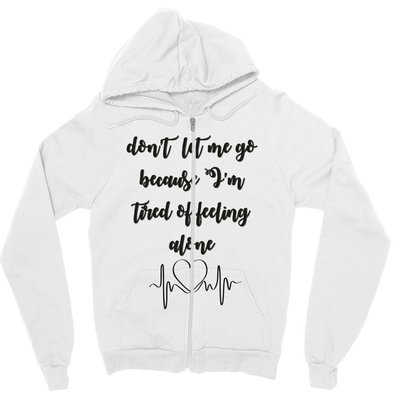 Dont Let Me Go Because I'm Tired Of Feeling Alone Zipper Hoodie | Artistshot