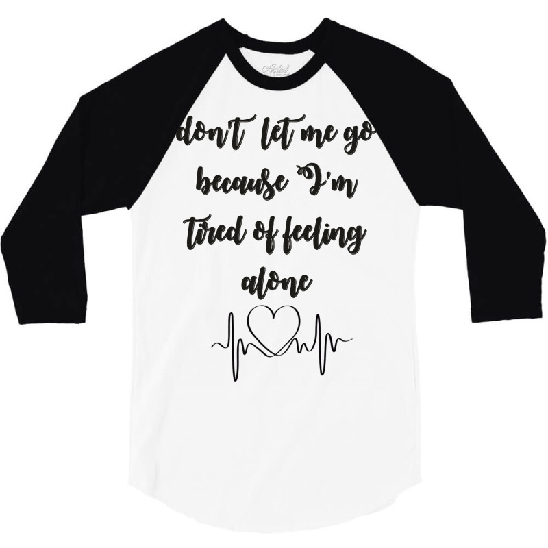 Dont Let Me Go Because I'm Tired Of Feeling Alone 3/4 Sleeve Shirt | Artistshot