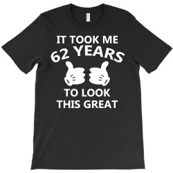 it took me 62 to look this great T-Shirt | Artistshot