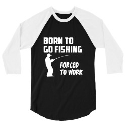born to go fishing forced to work mens funny 3/4 Sleeve Shirt | Artistshot