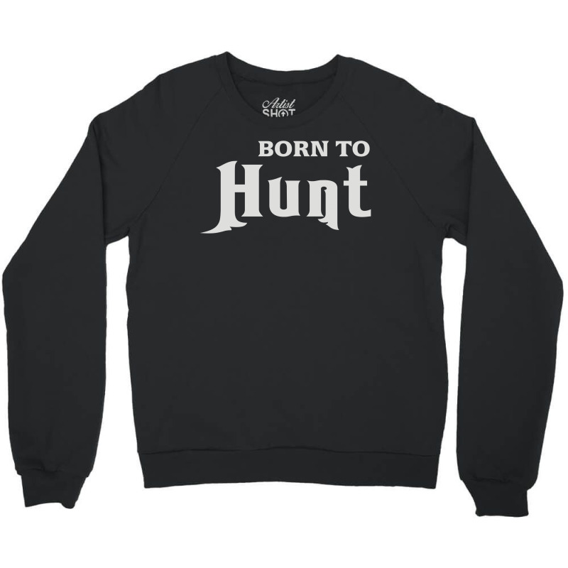 Born To Hunt Crewneck Sweatshirt | Artistshot