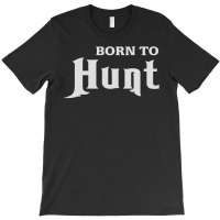 Born To Hunt T-shirt | Artistshot