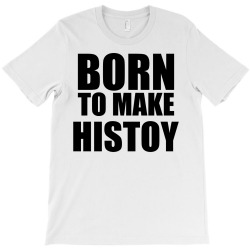 born to make history T-Shirt | Artistshot