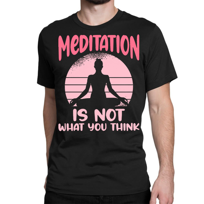 Transendental Meditation T  Shirt Meditation Is Not What You Think T Classic T-shirt by shiftkraft | Artistshot