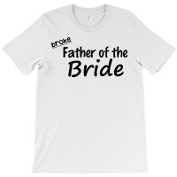 Broke Father Of The Bride T-shirt | Artistshot