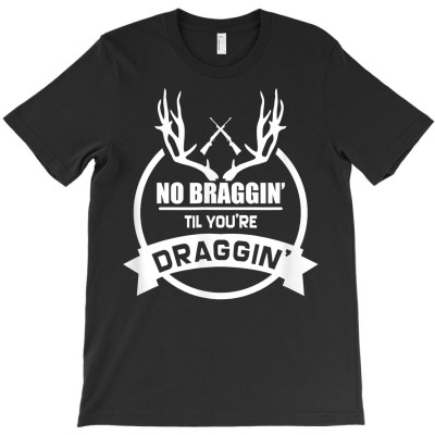 Christmas Present For Hunters No Braggin Til You're Draggin T Shirt T-shirt Designed By 1qoqzs39