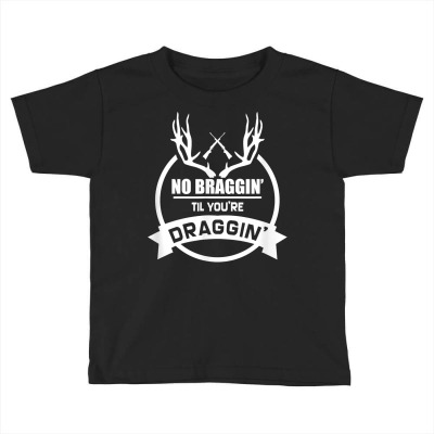Christmas Present For Hunters No Braggin Til You're Draggin T Shirt Toddler T-shirt Designed By 1qoqzs39