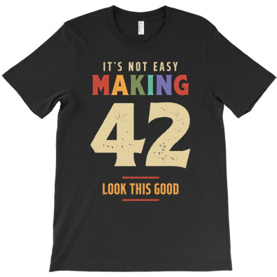 It's Not Easy Making 42 Years Old - 42nd Birthday T-shirt Designed By Jose Lopes Neto