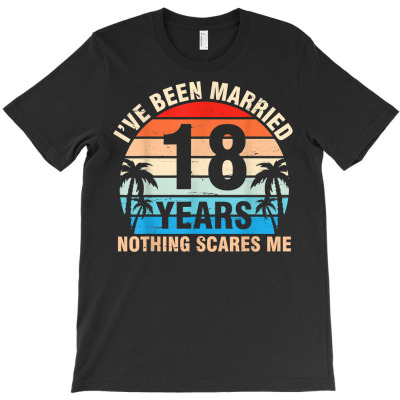 I've Been Married 18 Years Nothing Scares Me Husband Wife T Shirt T-shirt Designed By Latonja Brock