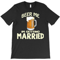 Beer Me Im Getting Married T  Shirtbeer Me I'm Getting Married  Funny T-shirt | Artistshot