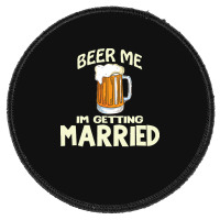 Beer Me Im Getting Married T  Shirtbeer Me I'm Getting Married  Funny Round Patch | Artistshot