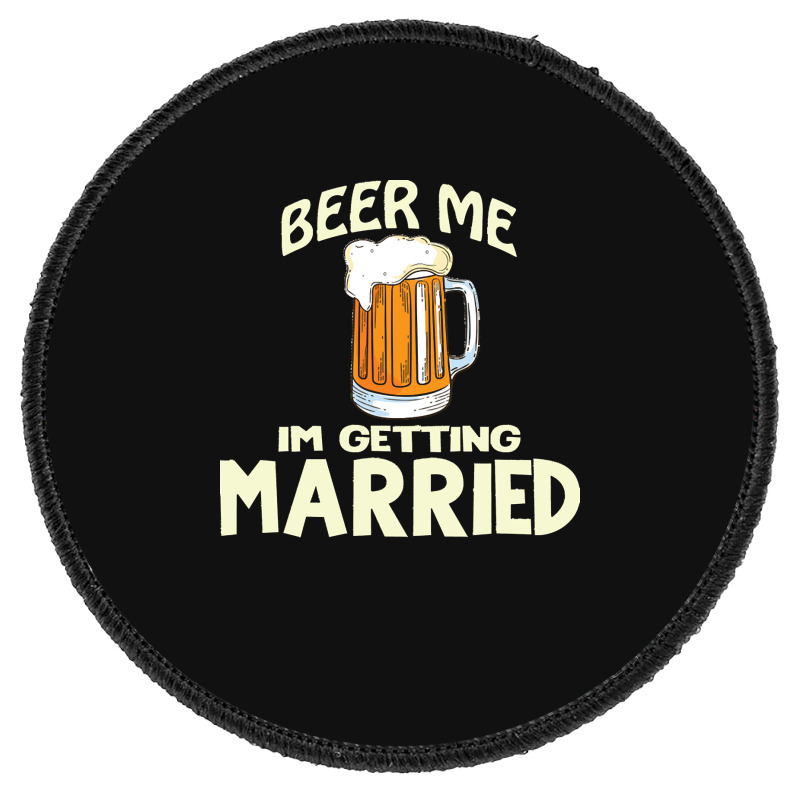 Beer Me Im Getting Married T  Shirtbeer Me I'm Getting Married  Funny Round Patch | Artistshot