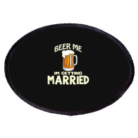 Beer Me Im Getting Married T  Shirtbeer Me I'm Getting Married  Funny Oval Patch | Artistshot