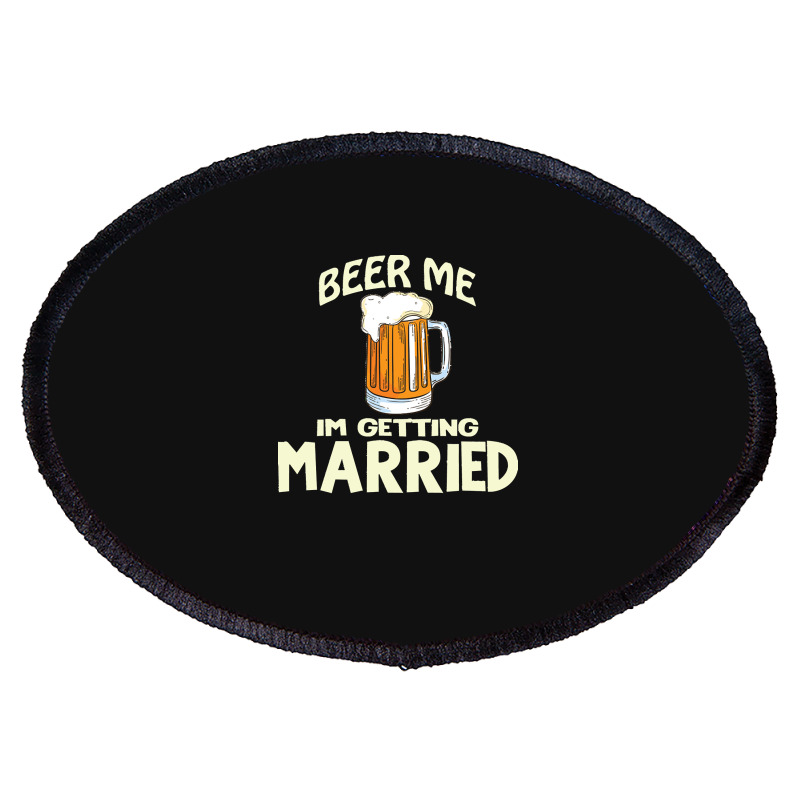 Beer Me Im Getting Married T  Shirtbeer Me I'm Getting Married  Funny Oval Patch | Artistshot