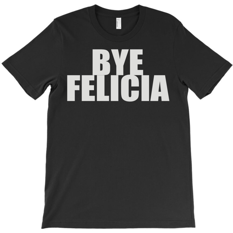 Bye Felicia (2) T-shirt | Artistshot