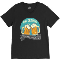 Day Drinking Made Me Do It T  Shirt Day Drinking Made Me Do It Funny I V-neck Tee | Artistshot