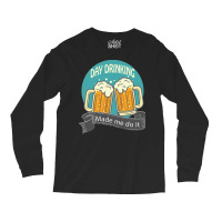 Day Drinking Made Me Do It T  Shirt Day Drinking Made Me Do It Funny I Long Sleeve Shirts | Artistshot