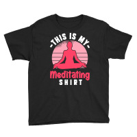 Funny Meditation T  Shirt This Is My Meditating Shirt T  Shirt Youth Tee | Artistshot