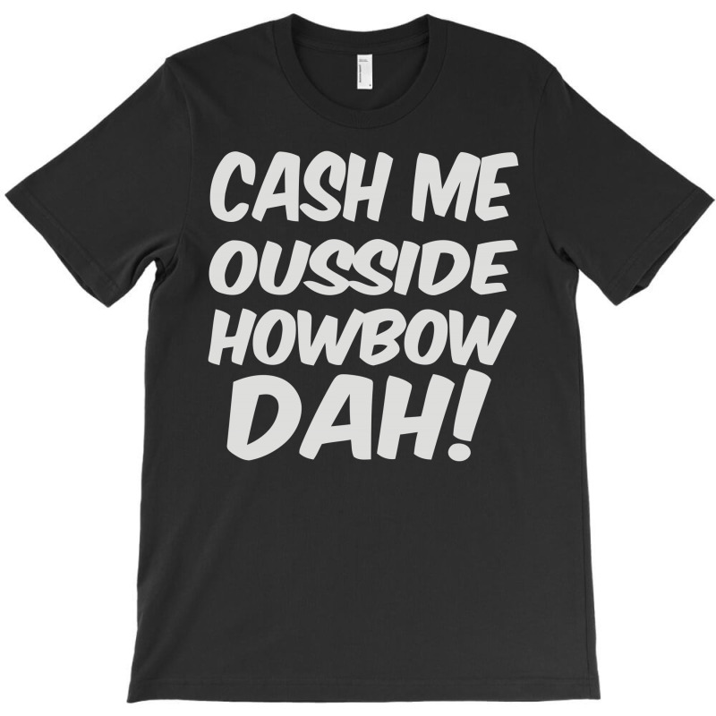 Cash Me Ousside Howbow Dah T-shirt | Artistshot
