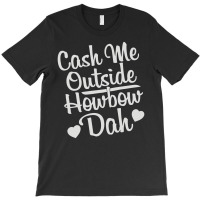 Cash Me Outside How Bow Dah T-shirt | Artistshot