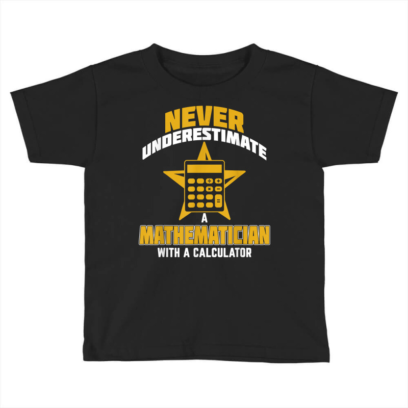 Never Underestimate A Mathematician With A Calculator T Shirt Toddler T-shirt by belenfinl | Artistshot